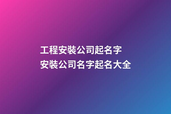 工程安裝公司起名字 安裝公司名字起名大全-第1張-公司起名-玄機派
